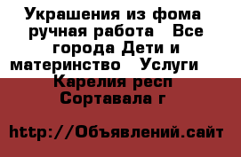 Украшения из фома  ручная работа - Все города Дети и материнство » Услуги   . Карелия респ.,Сортавала г.